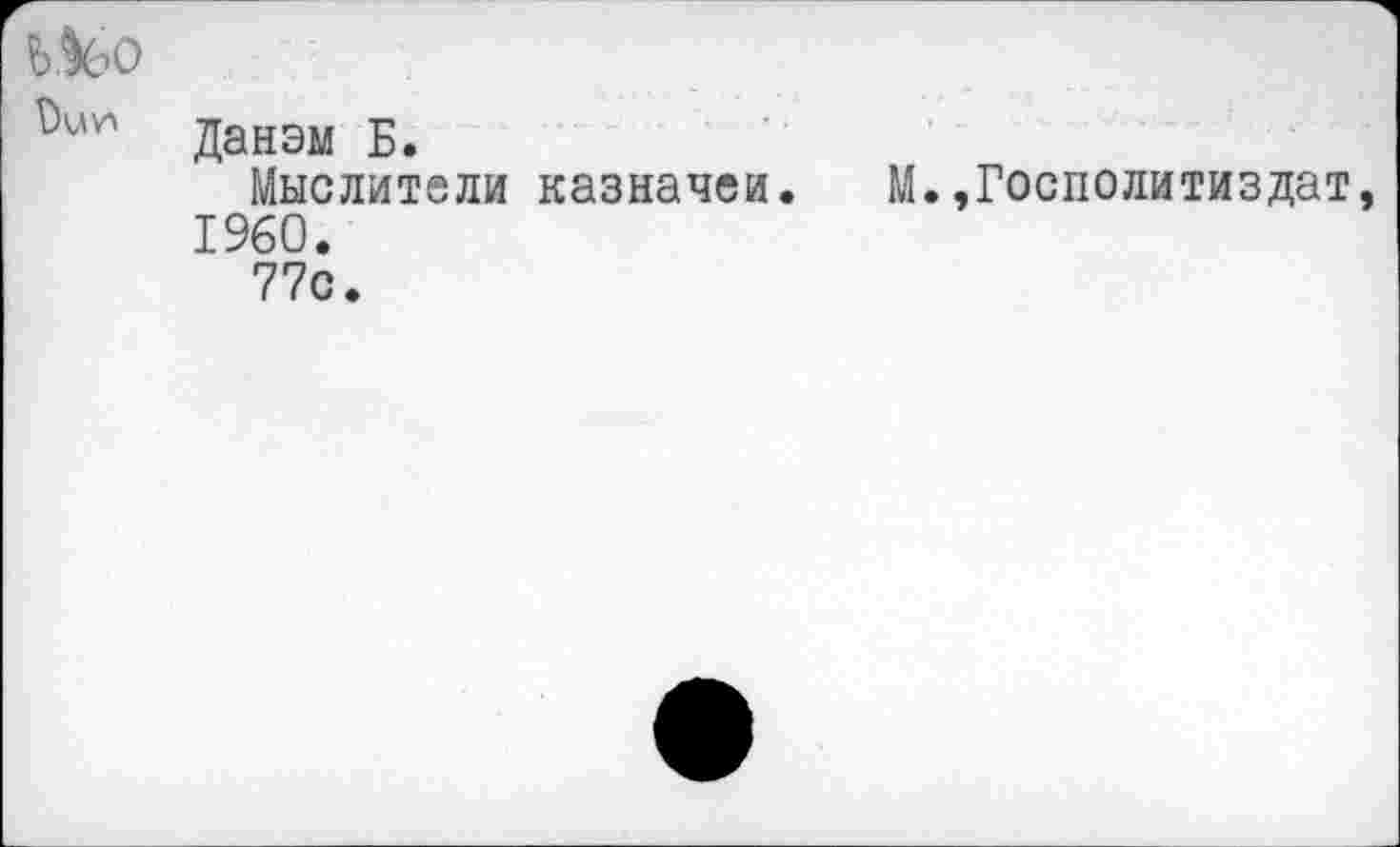 ﻿Данэм Б.
Мыслители казначеи. М.,Госполитиздат I960.
77с.